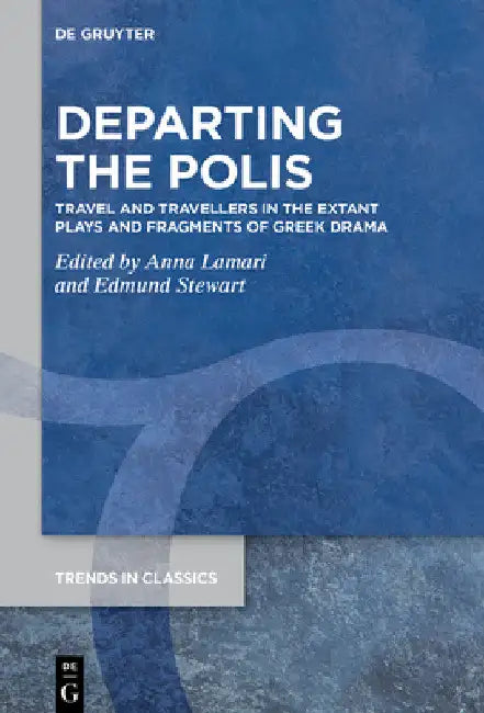Departing the Polis: Travel and Travellers in the Extant Plays and Fragments of Greek Drama by Anna Lamari