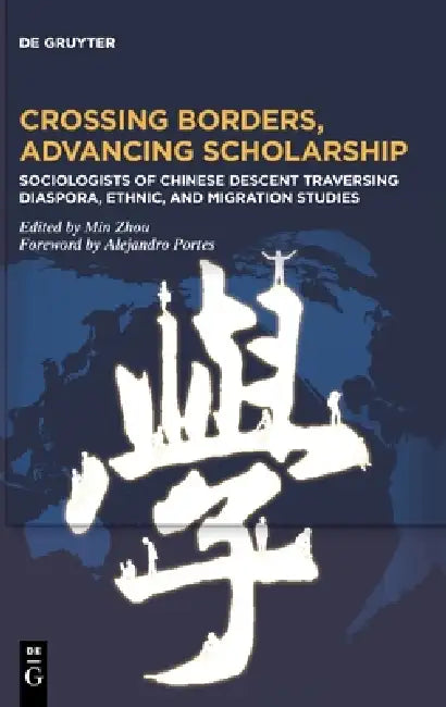 Crossing Borders, Advancing Scholarship: Sociologists of Chinese Descent Traversing Diaspora, Ethnic, and Migration Studies by Min Zhou