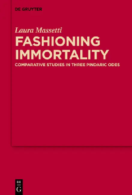 Fashioning Immortality: Comparative Studies in Three Pindaric Odes by Laura Massetti