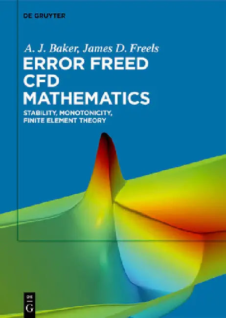Error Freed Cfd Mathematics: Stability, Monotonicity, Finite Element Theory by A. J. Baker