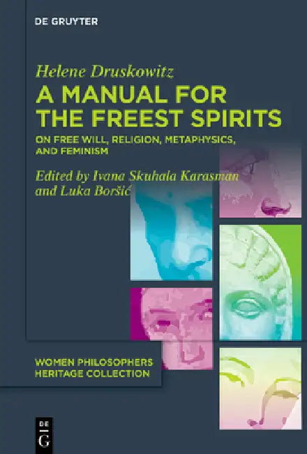 A Manual for the Freest Spirits: On Free Will, Religion, Metaphysics, and Feminism by Helene Druskowitz, Luka Borsic, Ivana Skuhala Karasman
