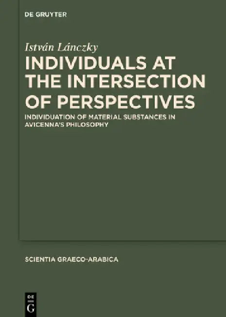 Individuals at the Intersection of Perspectives: Individuation of Material Substances in Avicenna's Philosophy by István Lánczky