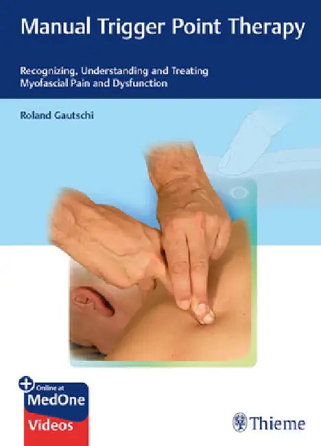 Manual Trigger Point Therapy: Recognizing, Understanding and Treating Myofascial Pain and Dysfunction by Roland Gautschi