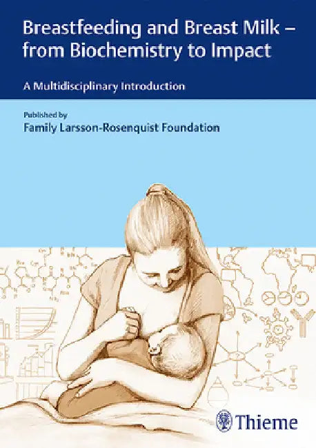 Breastfeeding and Breast Milk - From Biochemistry to Impact: A Multidisciplinary Introduction by Family Larsson-Rosenquist Foundation