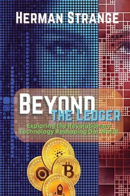 Beyond the Ledger-Exploring the Revolutionary Technology Reshaping Our World: Understanding the Power and Potential of Blockchain for Industries and S by Herman Strange