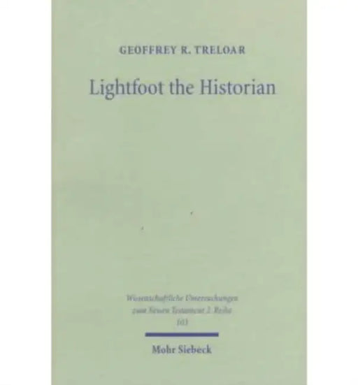 Lightfoot the Historian: The Nature and Role of History in the Life and Thought of J.B. Lightfoot (1828-1884) as Churchman and Scholar by Geoffrey R. Treloar