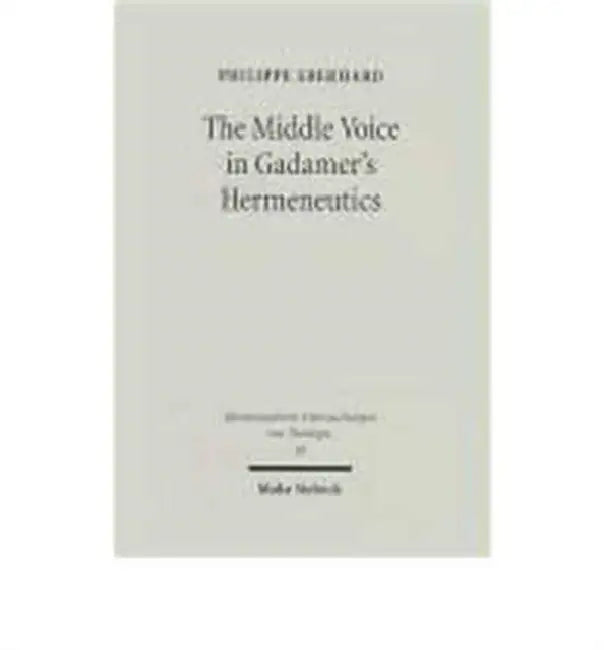 The Middle Voice in Gadamer's Hermeneutics: A Basic Interpretation with Some Theological Implications by Philippe Eberhard
