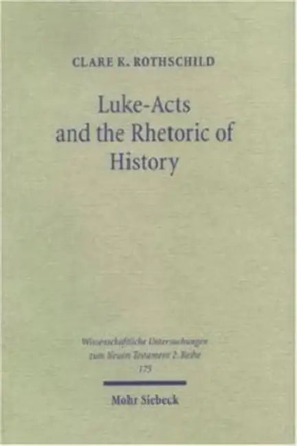 Luke-Acts and the Rhetoric of History: An Investigation of Early Christian Historiography by Clare K. Rothschild