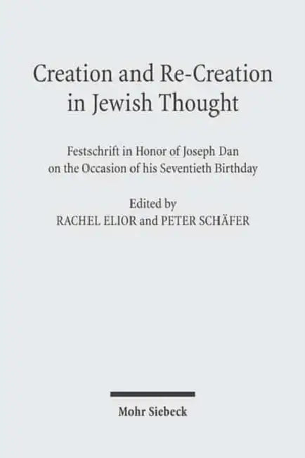 Creation and Re-Creation in Jewish Thought: Festschrift in Honor of Joseph Dan on the Occasion of His Seventieth Birthday by Joseph Dan, Rachel Elior, Peter Schafer
