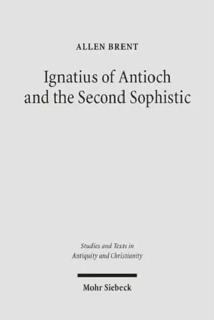 Ignatius of Antioch and the Second Sophistic: A Study of an Early Christian Transformation of Pagan Culture by Allen Brent