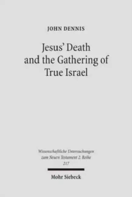 Jesus' Death and the Gathering of True Israel: The Johannine Appropriation of Restoration Theology in the Light of John 11.47-52 by John Dennis