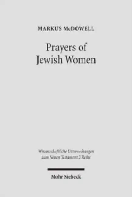 Prayers of Jewish Women: Studies of Patterns of Prayer in the Second Temple Period by Markus McDowell