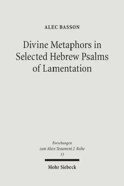 Divine Metaphors in Selected Hebrew Psalms of Lamentation by Alec Basson