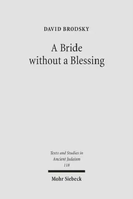 A Bride Without a Blessing: A Study in the Redaction and Content of Massekhet Kallah and Its Gemara by David Brodsky