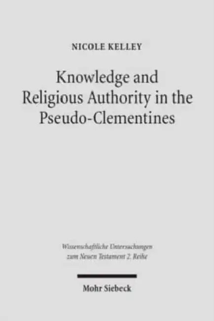 Knowledge and Religious Authority in the Pseudo-Clementines: Situating the 'Recognitions' in Fourth Century Syria by Nicole Kelley