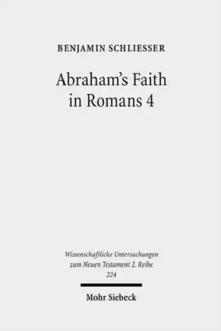 Abraham's Faith in Romans 4: Paul's Concept of Faith in Light of the History of Reception of Genesis 15:6 by Benjamin Schliesser
