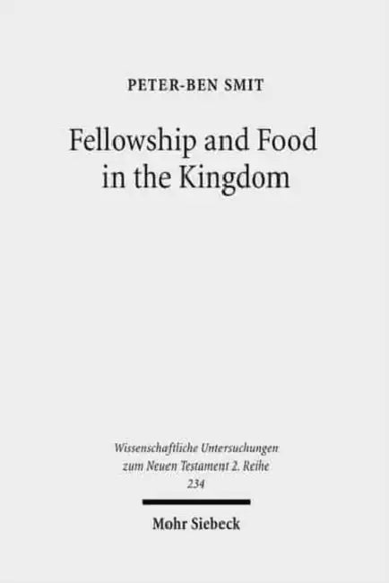 Fellowship and Food in the Kingdom: Eschatological Meals and Scenes of Utopian Abundance in the New Testament by Peter-Ben Smit