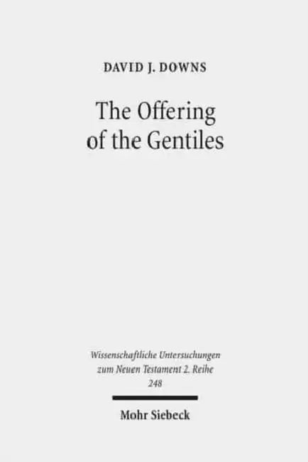 The Offering of the Gentiles: Paul's Collection for Jerusalem in Its Chronological, Cultural, and Cultic Contexts by David J. Downs