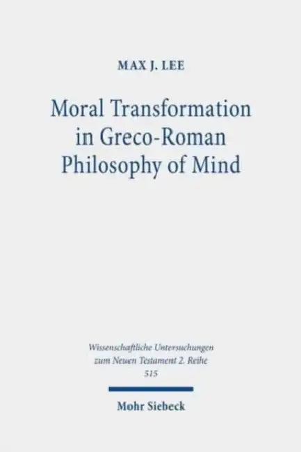 Moral Transformation in Greco-Roman Philosophy of Mind: Mapping the Moral Milieu of the Apostle Paul and His Diaspora Jewish Contemporaries by Max J. Lee