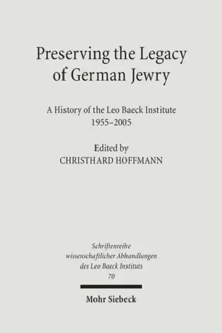 Preserving the Legacy of German Jewry: A History of the Leo Baeck Institute, 1955-2005 by Christhard Hoffmann