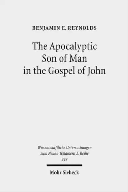 The Apocalyptic Son of Man in the Gospel of John by Benjamin E. Reynolds