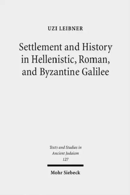 Settlement and History in Hellenistic, Roman, and Byzantine Galilee: An Archaeological Survey of the Eastern Galilee by Uzi Leibner