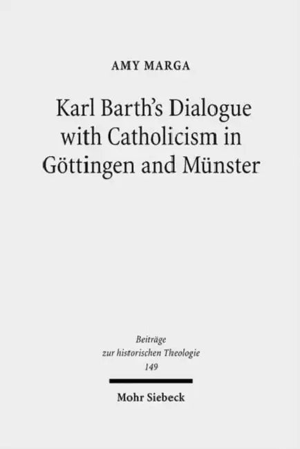 Karl Barth's Dialogue with Catholicism in Gottingen and Munster: Its Significance for His Doctrine of God by Amy Marga