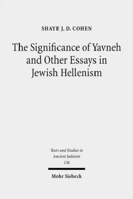 The Significance of Yavneh and Other Essays in Jewish Hellenism by Shaye Jd Cohen