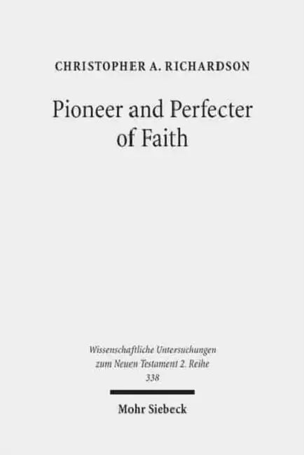 Pioneer and Perfecter of Faith: Jesus' Faith as the Climax of Israel's History in the Epistle to the Hebrews by Christopher A. Richardson