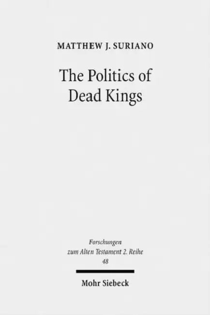 The Politics of Dead Kings: Dynastic Ancestors in the Book of Kings and Ancient Israel by Matthew J. Suriano