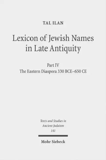 Lexicon of Jewish Names in Late Antiquity: Part IV: The Eastern Diaspora 330 Bce-650 CE by Tal Ilan, Kerstin Hunefeld