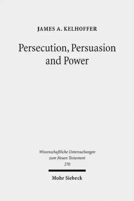 Persecution, Persuasion and Power: Readiness to Withstand Hardship as a Corroboration of Legitimacy in the New Testament by James A. Kelhoffer