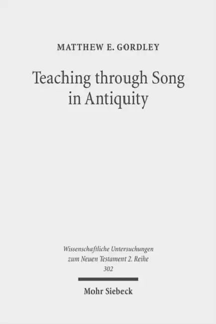 Teaching Through Song in Antiquity: Didactic Hymnody Among Greeks, Romans, Jews, and Christians by Matthew E. Gordley
