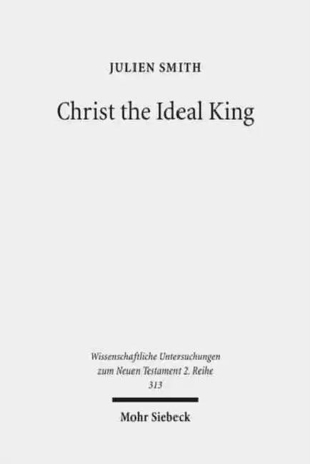 Christ the Ideal King: Cultural Context, Rhetorical Strategy, and the Power of Divine Monarchy in Ephesians by Julien Smith
