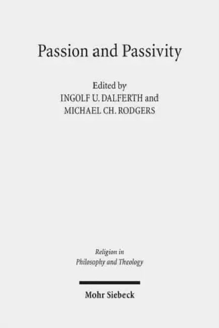 Passion and Passivity: Claremont Studies in the Philosophy of Religion, Conference 2009 by Ingolf U. Dalferth, Michael Rodgers