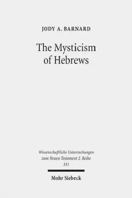 The Mysticism of Hebrews: Exploring the Role of Jewish Apocalyptic Mysticism in the Epistle to the Hebrews by Jody A. Barnard