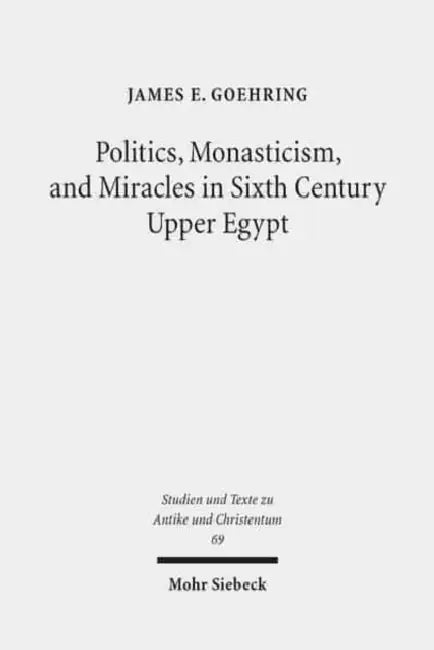 Politics, Monasticism, and Miracles in Sixth Century Upper Egypt: A Critical Edition and Translation of the Coptic Texts on Abraham of Farshut by James E. Goehring