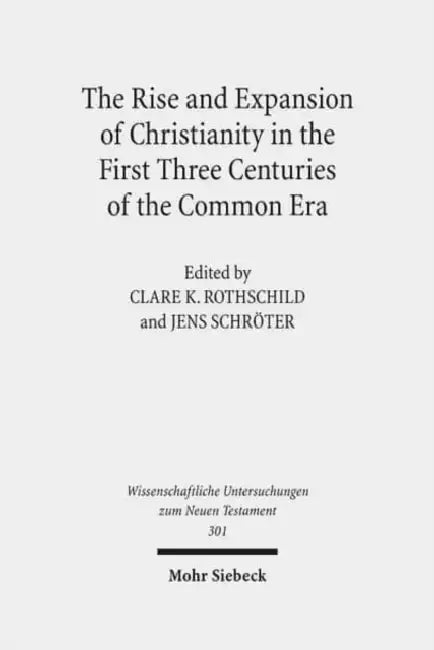 The Rise and Expansion of Christianity in the First Three Centuries of the Common Era by Clare K. Rothschild, Jens Schroter