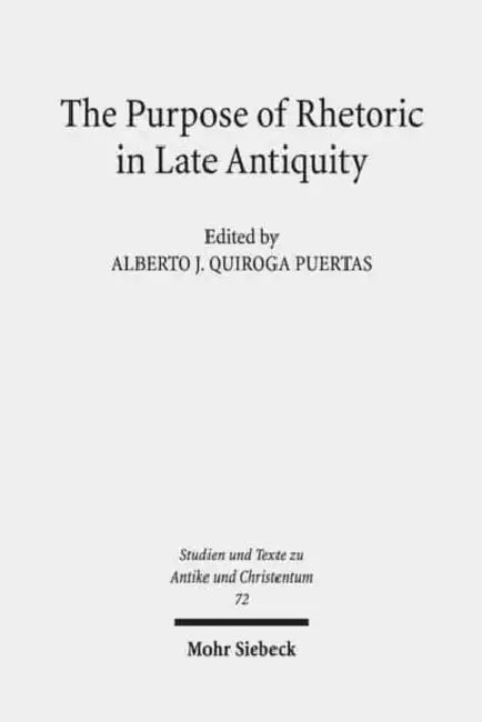 The Purpose of Rhetoric in Late Antiquity: From Performance to Exegesis by Alberto J. Quiroga Puertas