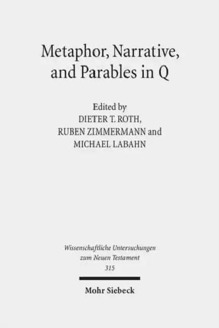 Metaphor, Narrative, and Parables in Q by Michael Labahn, Dieter T. Roth, Ruben Zimmermann