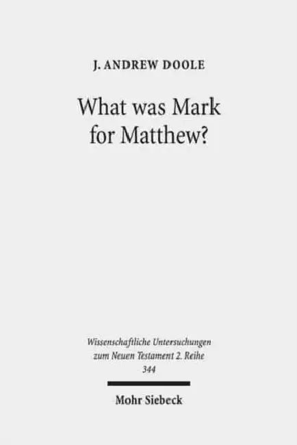 What Was Mark for Matthew?: An Examination of Matthew's Relationship and Attitude to His Primary Source by J. Andrew Doole