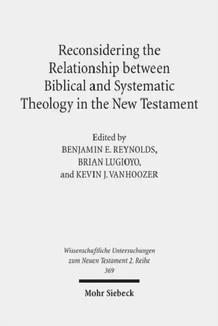 Reconsidering the Relationship Between Biblical and Systematic Theology in the New Testament: Essays by Theologians and New Testament Scholars by Brian Lugioyo, Benjamin E. Reynolds, Kevin J. Vanhoozer