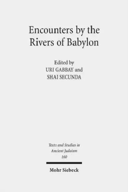 Encounters by the Rivers of Babylon: Scholarly Conversations Between Jews, Iranians, and Babylonians in Antiquity by Uri Gabbay, Shai Secunda