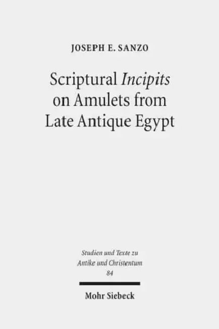 Scriptural Incipits on Amulets from Late Antique Egypt: Text, Typology, and Theory by Joseph Emanuel Sanzo