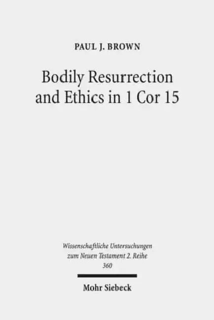 Bodily Resurrection and Ethics in 1 Cor 15: Connecting Faith and Morality in the Context of Greco-Roman Mythology by Paul J. Brown