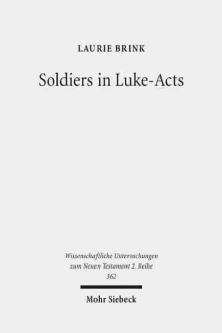 Soldiers in Luke-Acts: Engaging, Contradicting, and Transcending the Stereotypes by Laurie Brink