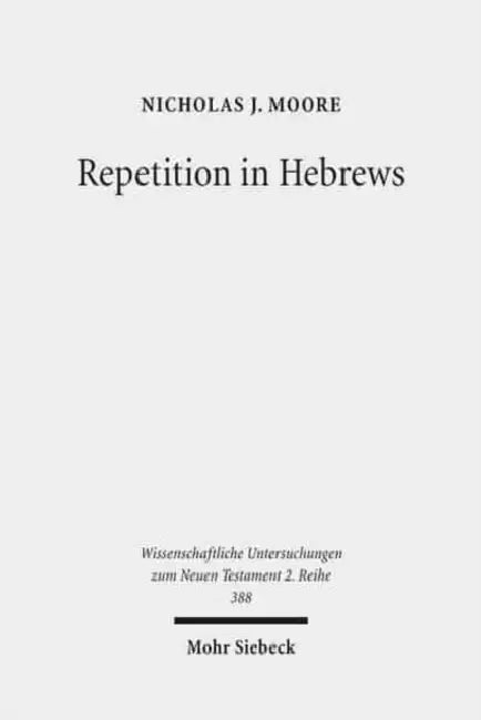 Repetition in Hebrews: Plurality and Singularity in the Letter to the Hebrews, Its Ancient Context, and the Early Church by Nicholas J. Moore