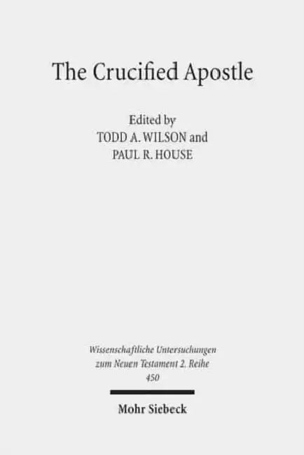 The Crucified Apostle: Essays on Peter and Paul by Paul R. House, Todd A. Wilson