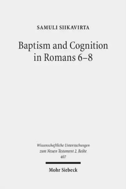 Baptism and Cognition in Romans 6-8: Paul's Ethics Beyond 'Indicative' and 'Imperative' by Samuli Siikavirta