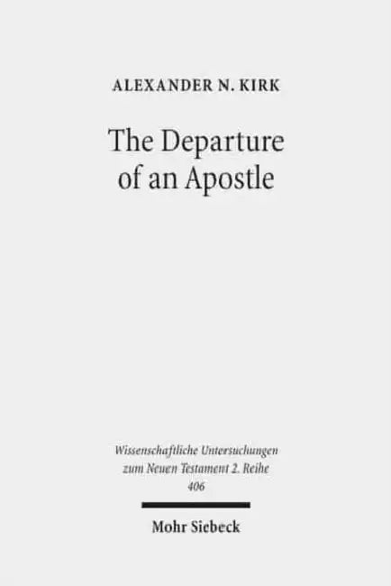 The Departure of an Apostle: Paul's Death Anticipated and Remembered by Alexander N. Kirk
